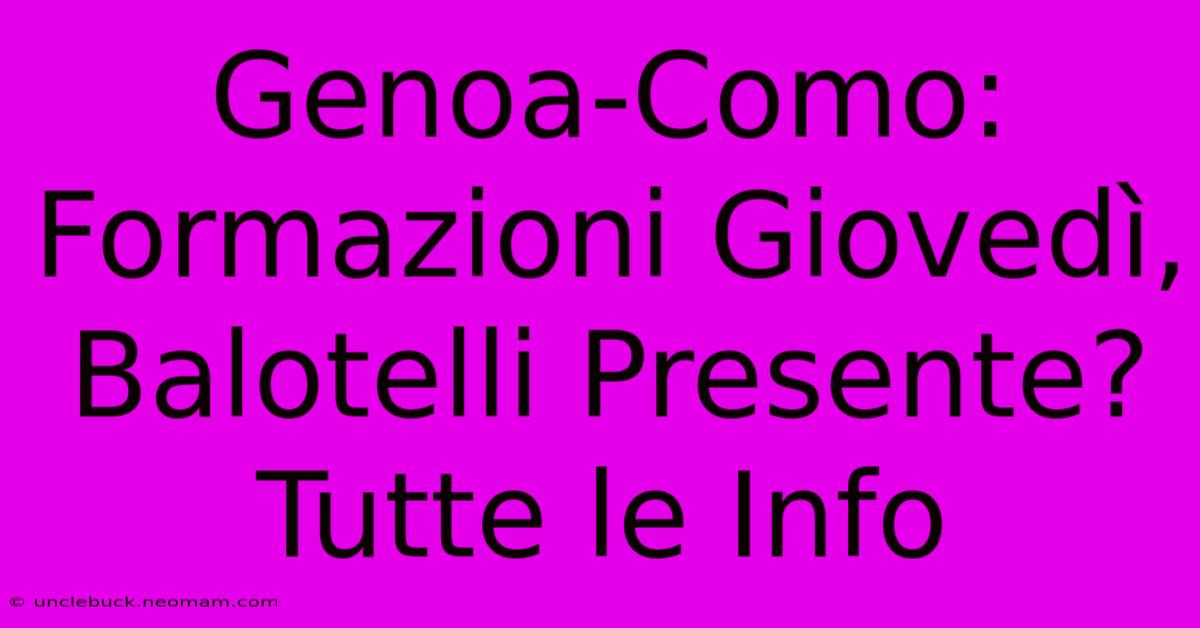 Genoa-Como: Formazioni Giovedì, Balotelli Presente? Tutte Le Info 