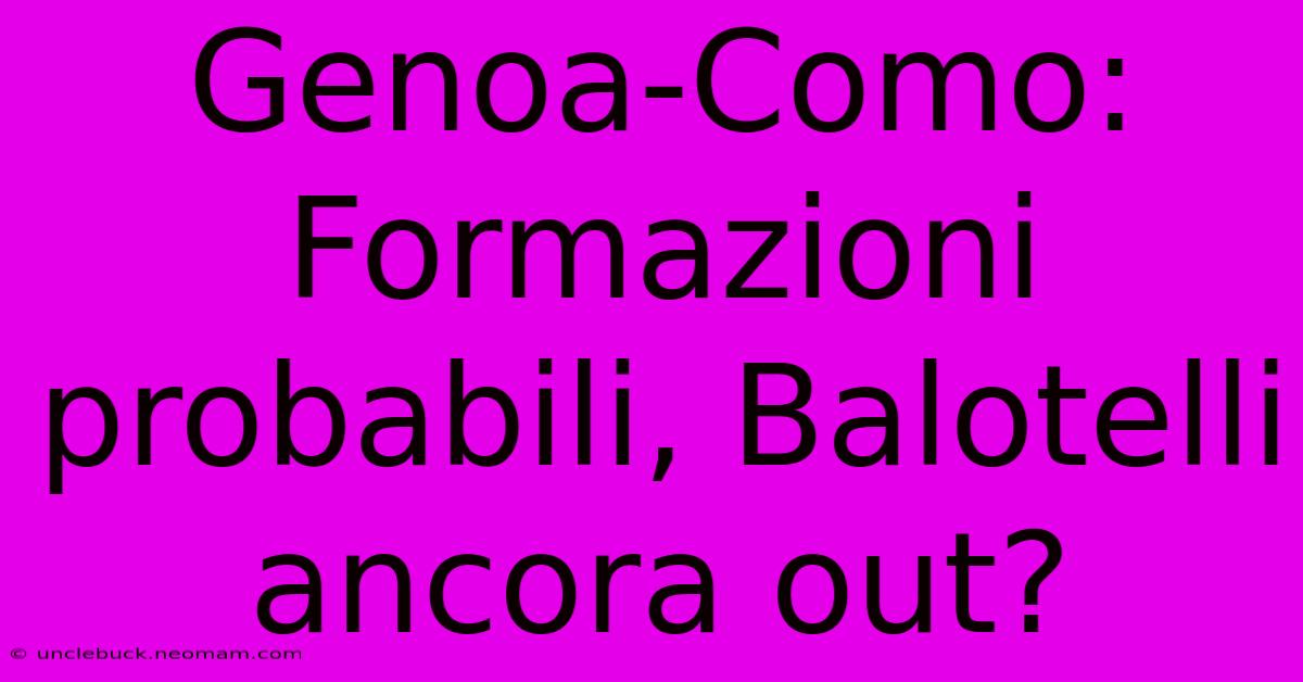 Genoa-Como: Formazioni Probabili, Balotelli Ancora Out?