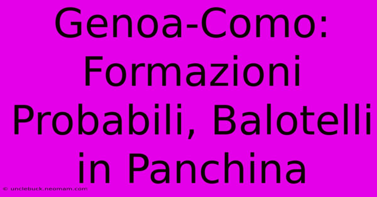 Genoa-Como: Formazioni Probabili, Balotelli In Panchina