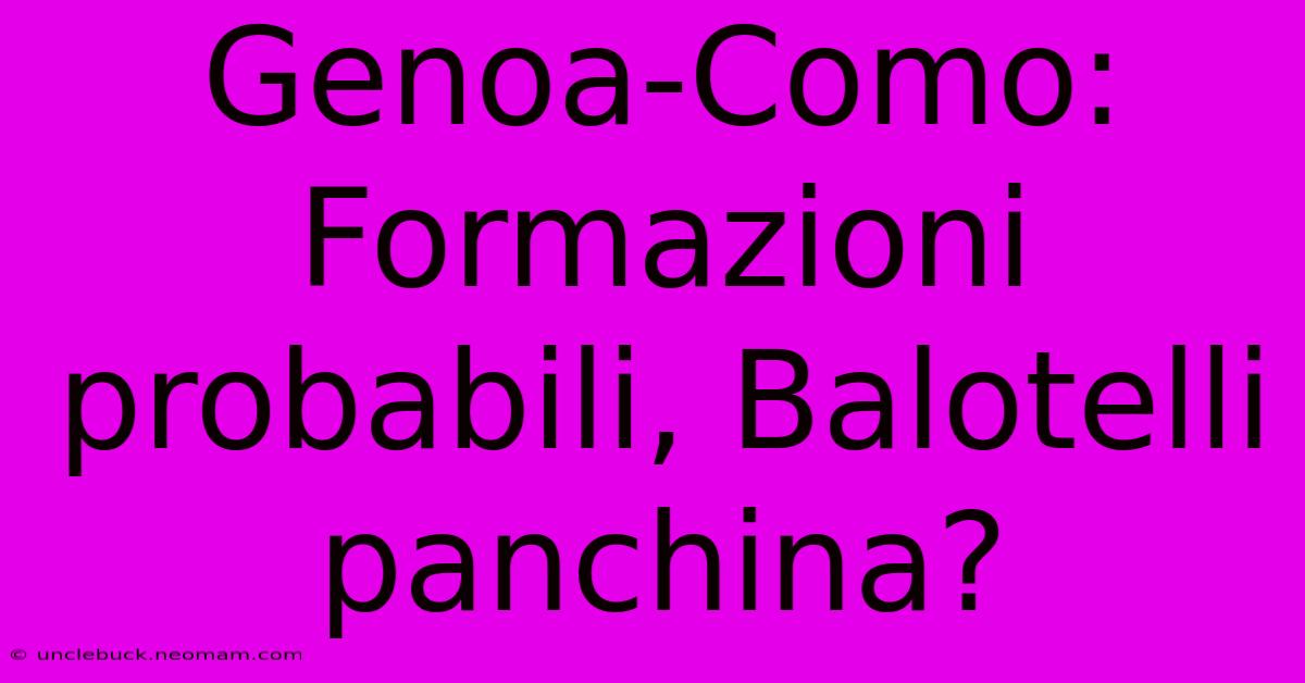 Genoa-Como: Formazioni Probabili, Balotelli Panchina?