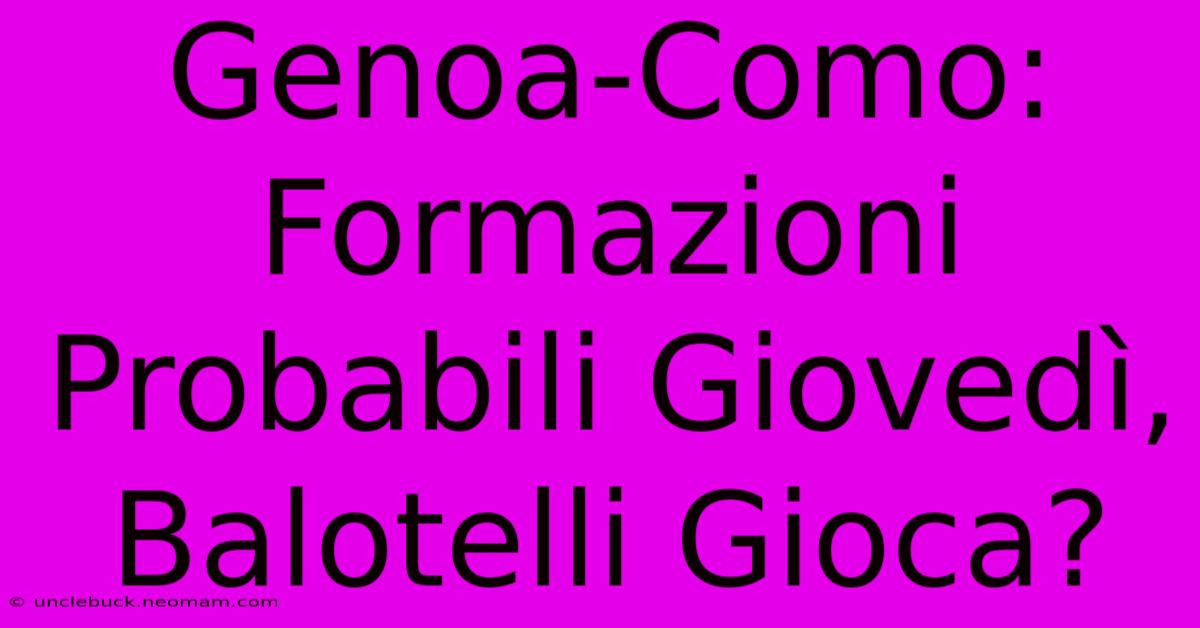 Genoa-Como: Formazioni Probabili Giovedì, Balotelli Gioca?