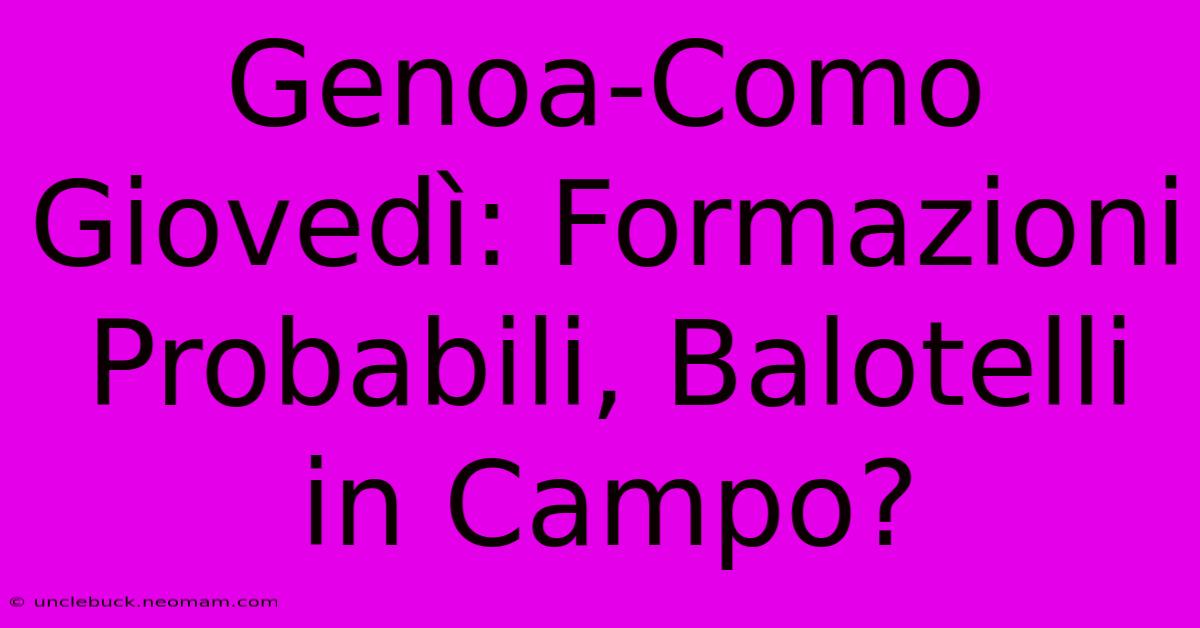 Genoa-Como Giovedì: Formazioni Probabili, Balotelli In Campo?