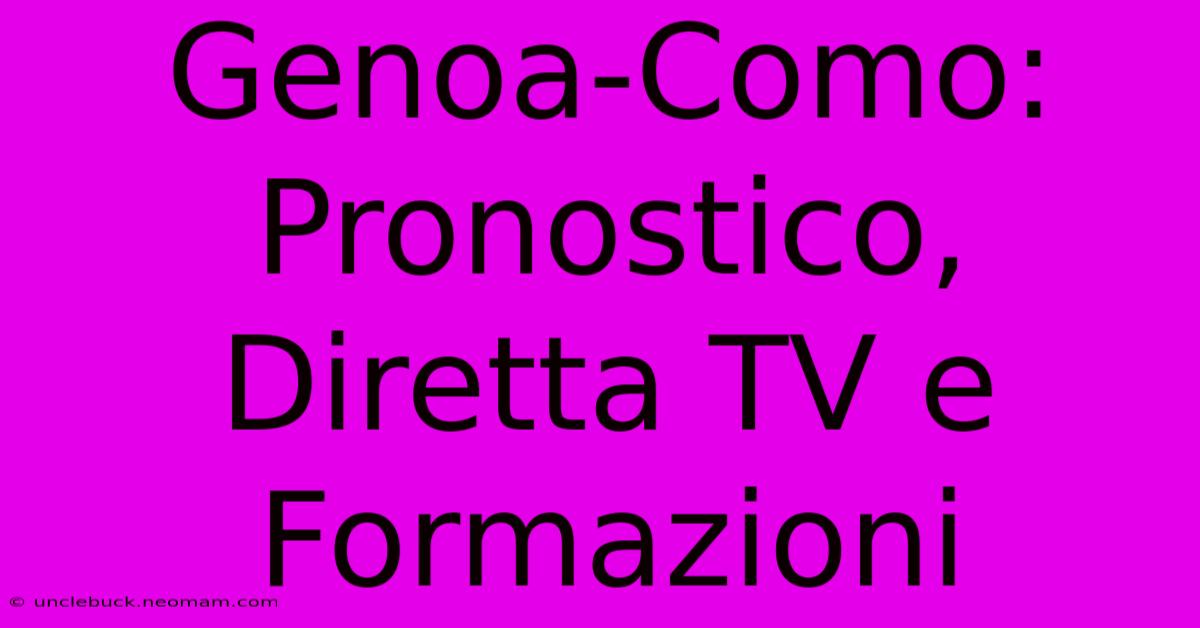 Genoa-Como: Pronostico, Diretta TV E Formazioni 