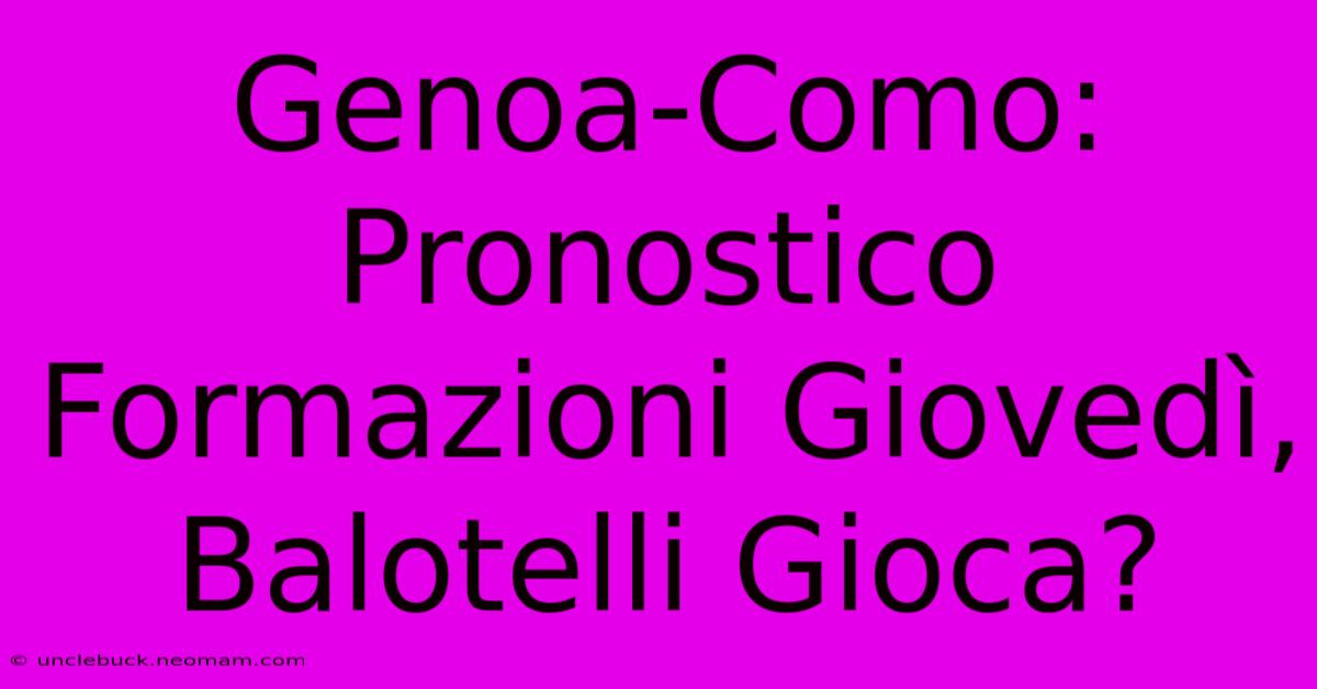 Genoa-Como: Pronostico Formazioni Giovedì, Balotelli Gioca?