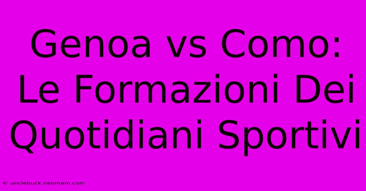 Genoa Vs Como: Le Formazioni Dei Quotidiani Sportivi