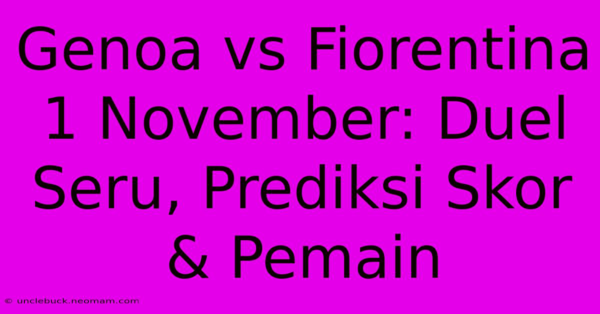 Genoa Vs Fiorentina 1 November: Duel Seru, Prediksi Skor & Pemain 