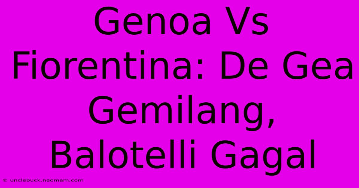 Genoa Vs Fiorentina: De Gea Gemilang, Balotelli Gagal