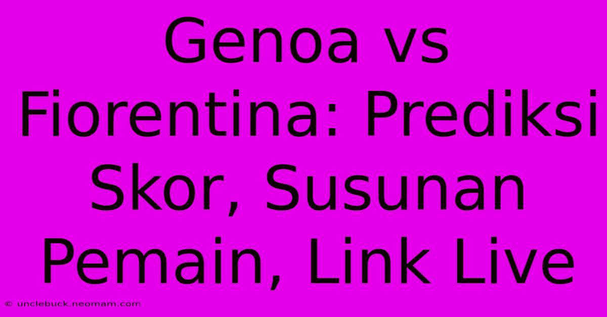 Genoa Vs Fiorentina: Prediksi Skor, Susunan Pemain, Link Live