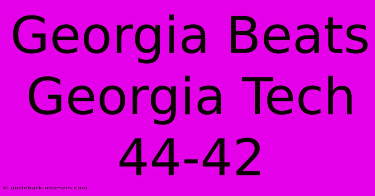 Georgia Beats Georgia Tech 44-42