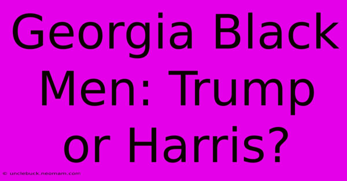 Georgia Black Men: Trump Or Harris?