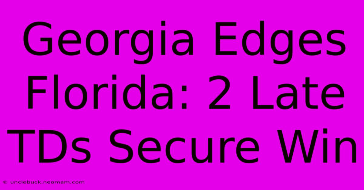 Georgia Edges Florida: 2 Late TDs Secure Win