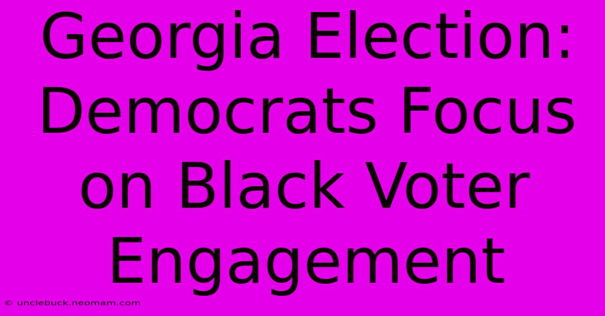 Georgia Election: Democrats Focus On Black Voter Engagement