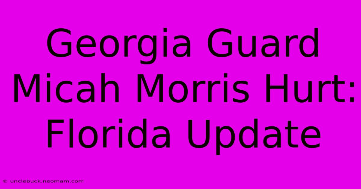 Georgia Guard Micah Morris Hurt: Florida Update