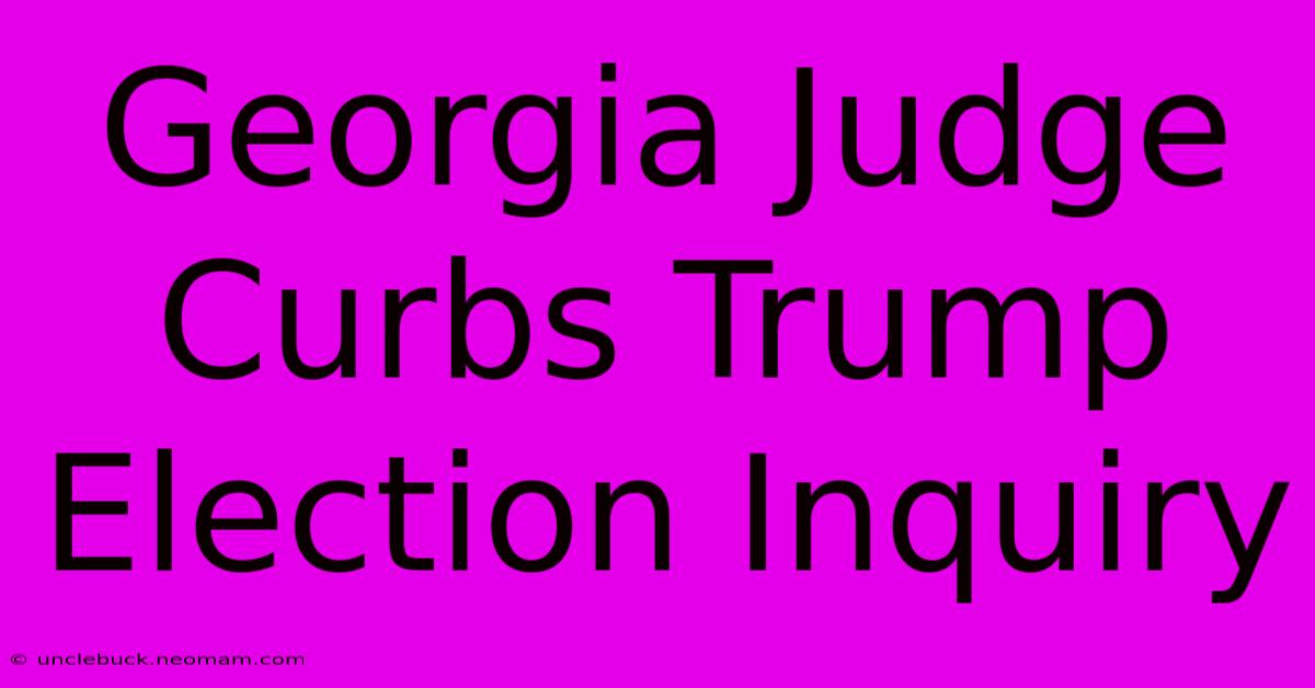 Georgia Judge Curbs Trump Election Inquiry