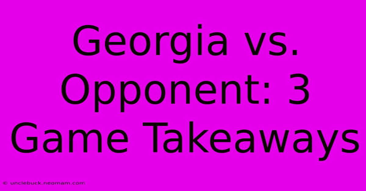 Georgia Vs. Opponent: 3 Game Takeaways