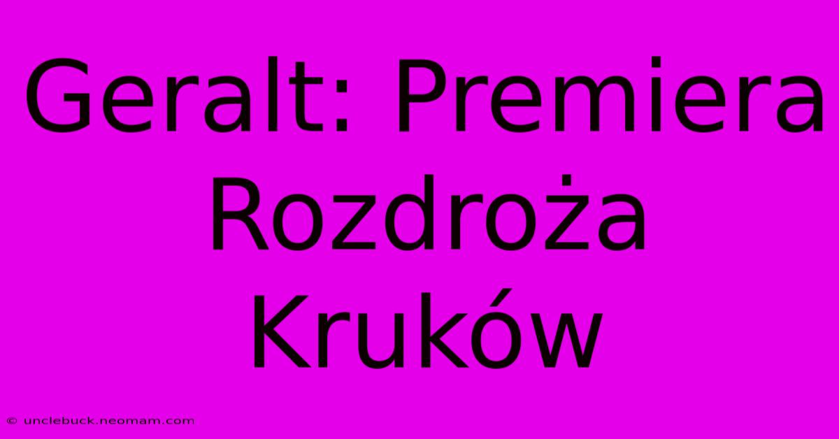 Geralt: Premiera Rozdroża Kruków