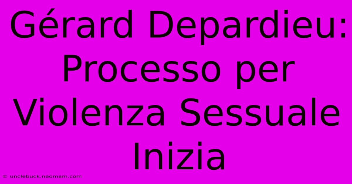 Gérard Depardieu: Processo Per Violenza Sessuale Inizia