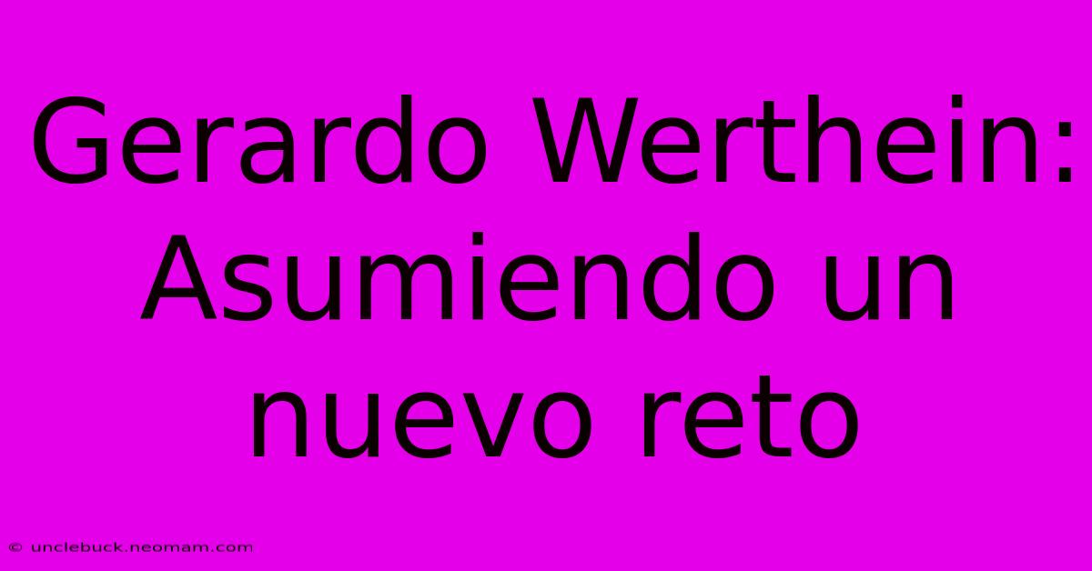 Gerardo Werthein: Asumiendo Un Nuevo Reto 