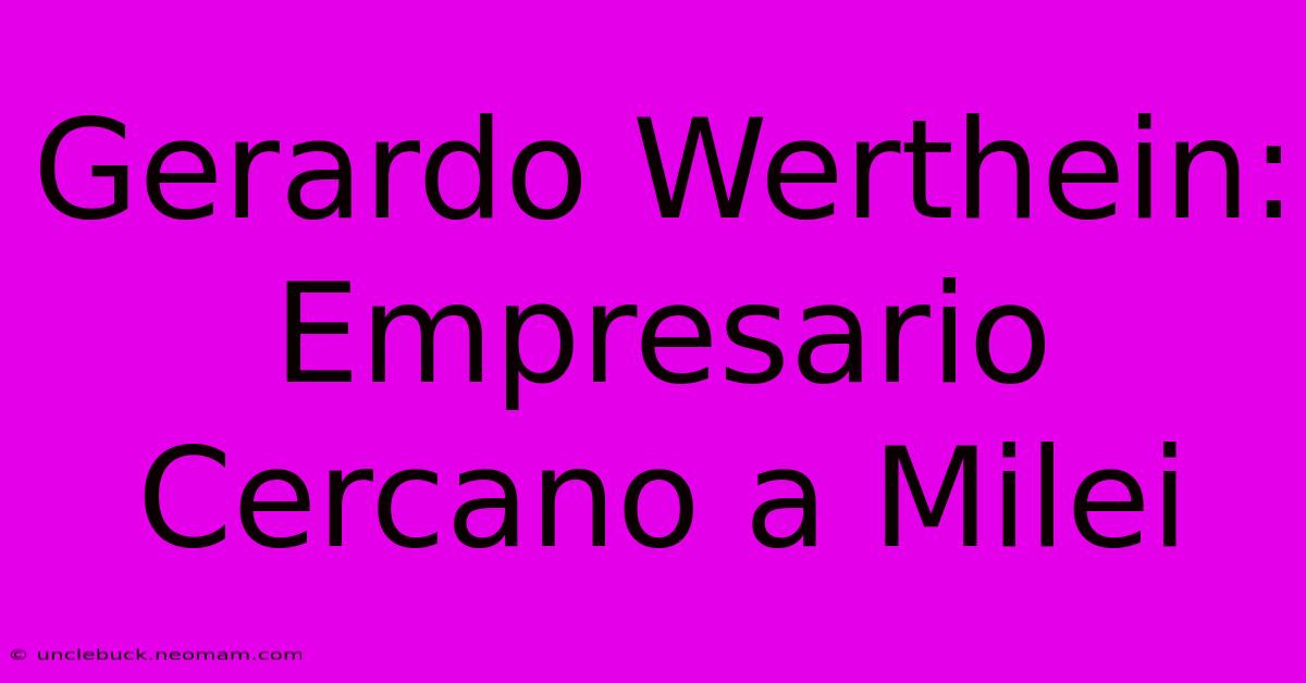 Gerardo Werthein: Empresario Cercano A Milei