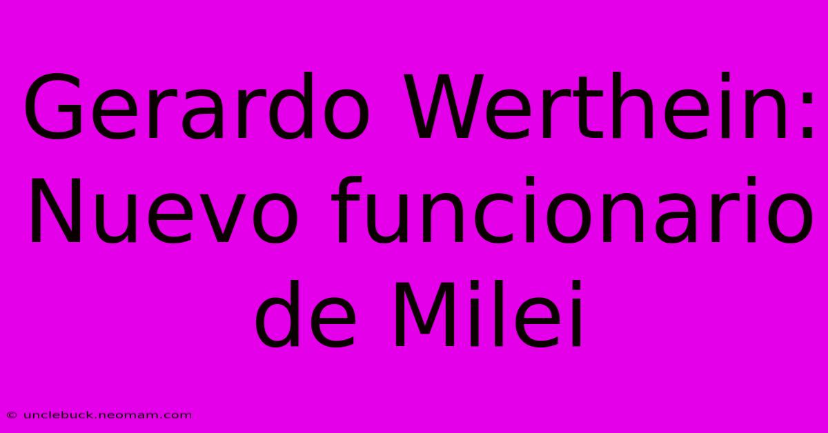 Gerardo Werthein: Nuevo Funcionario De Milei