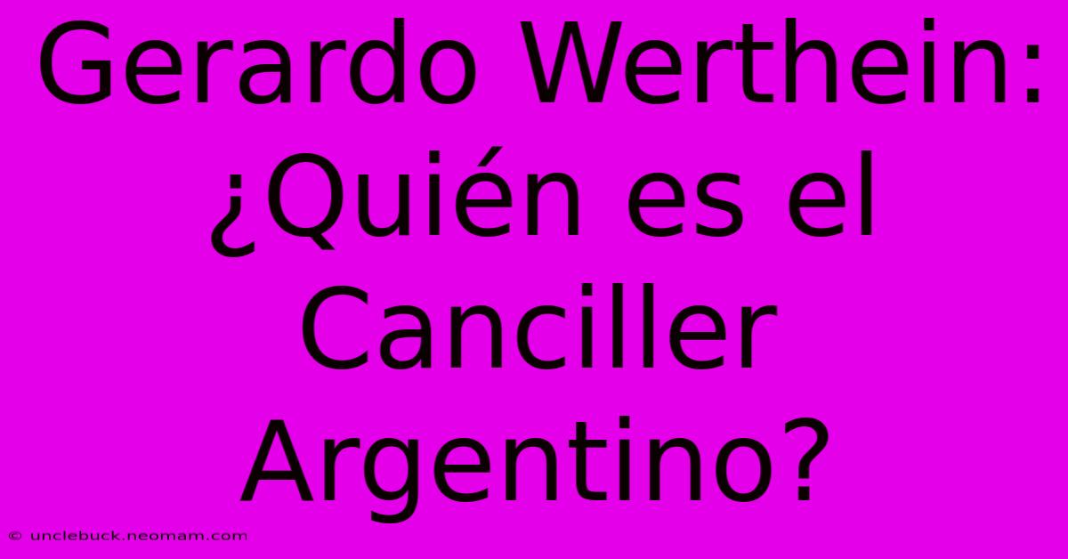 Gerardo Werthein: ¿Quién Es El Canciller Argentino? 