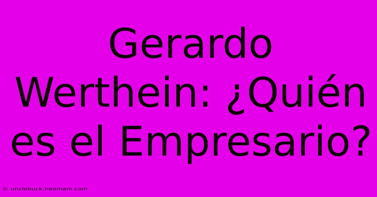 Gerardo Werthein: ¿Quién Es El Empresario?