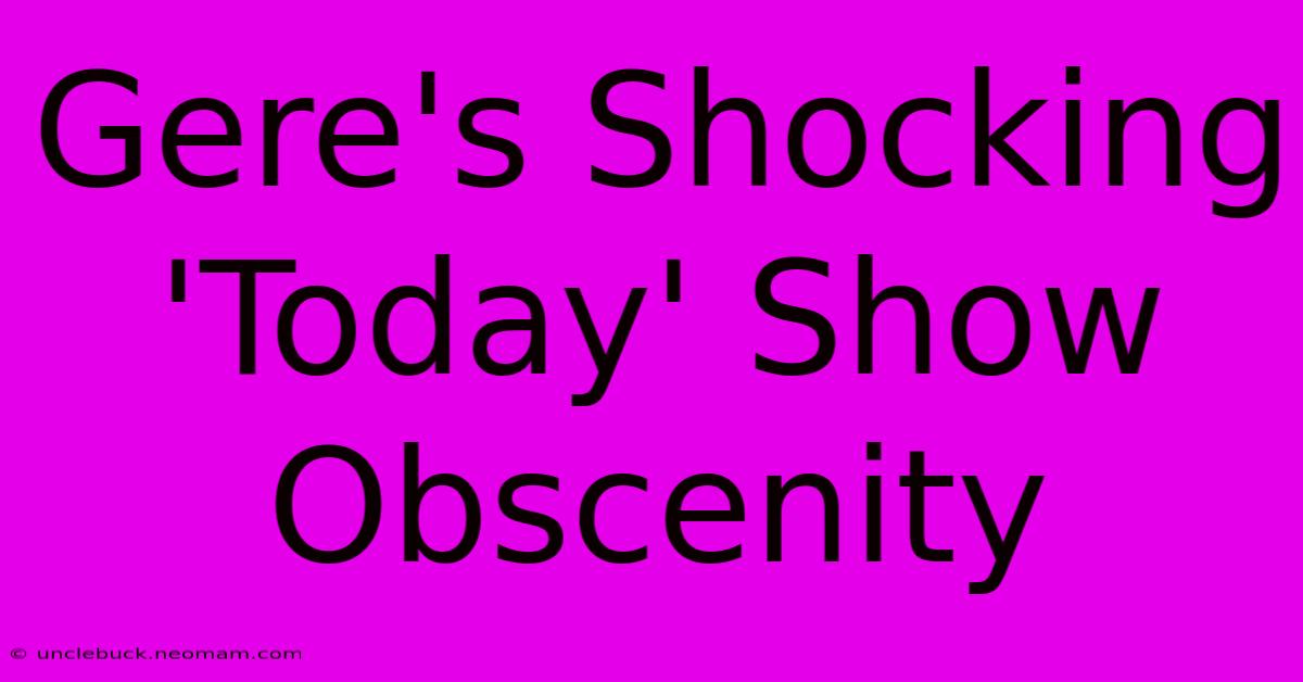 Gere's Shocking 'Today' Show Obscenity