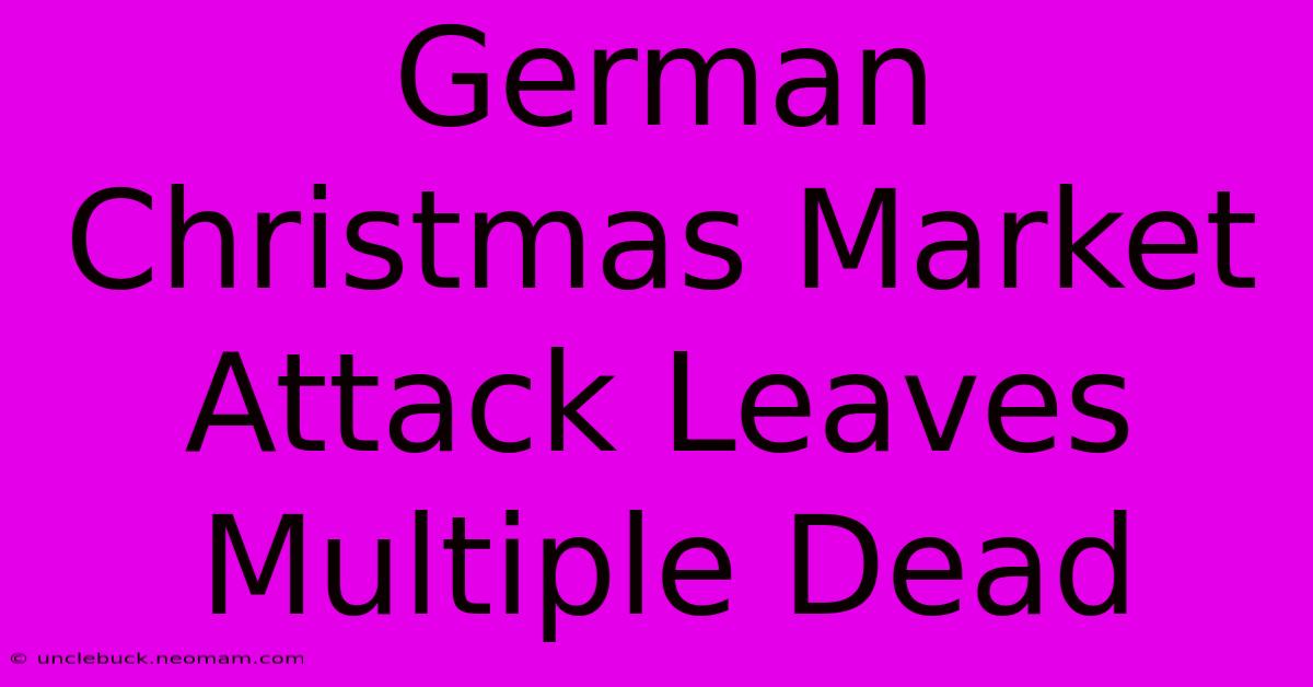 German Christmas Market Attack Leaves Multiple Dead