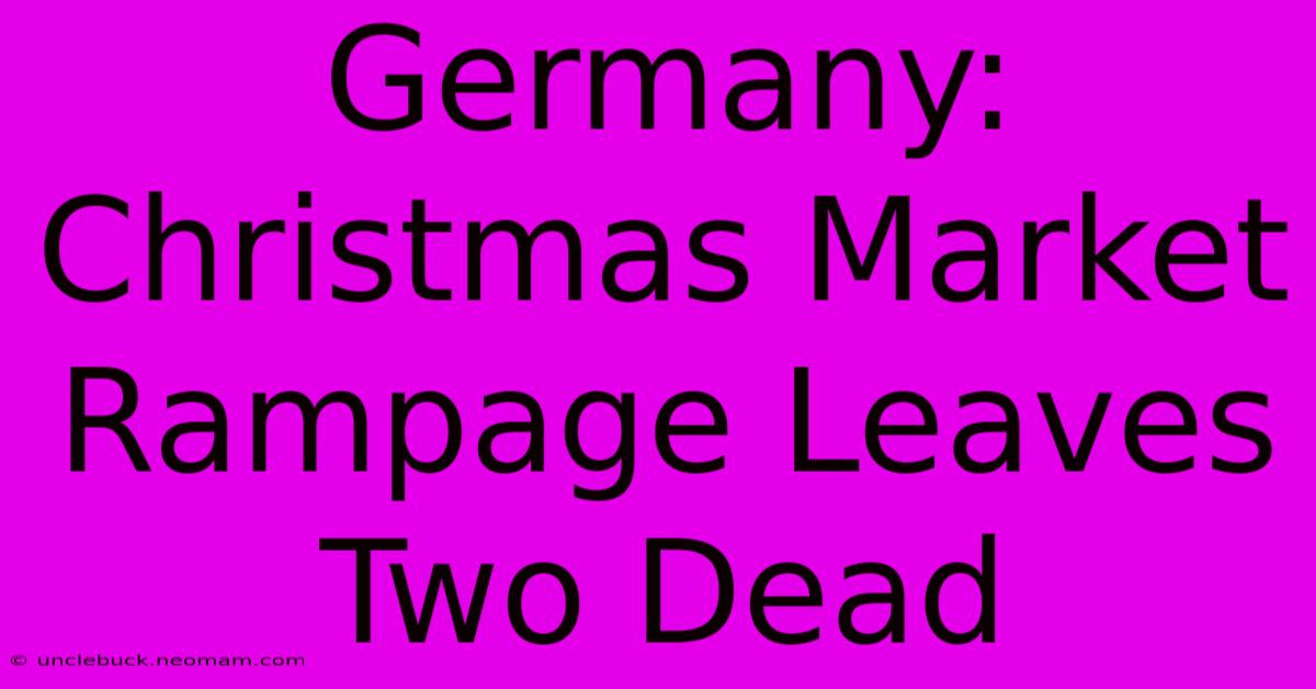 Germany: Christmas Market Rampage Leaves Two Dead