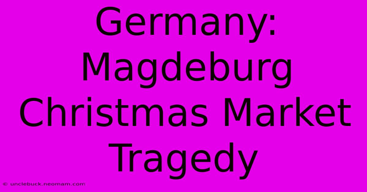 Germany: Magdeburg Christmas Market Tragedy