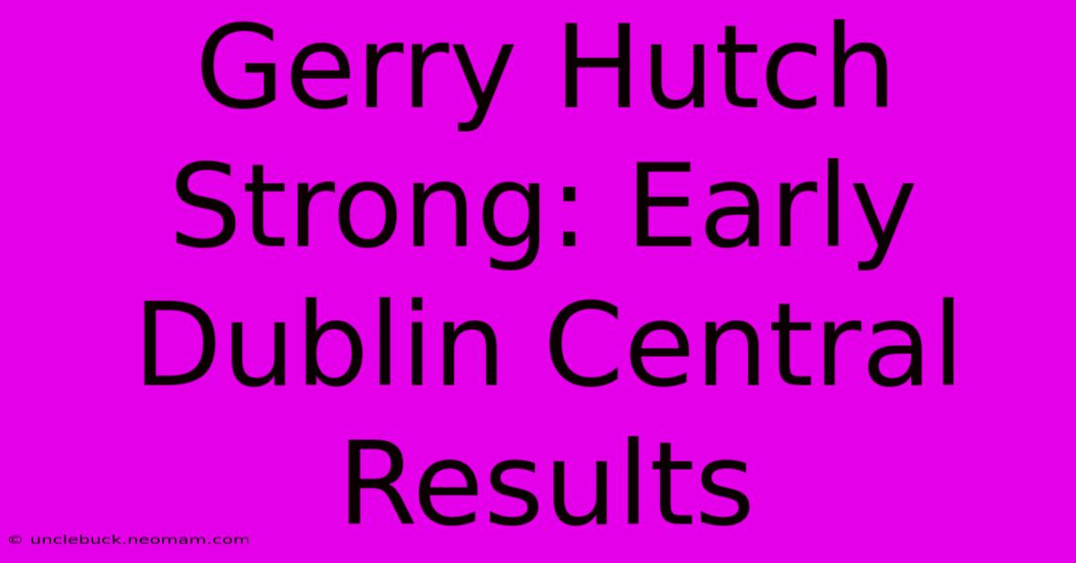 Gerry Hutch Strong: Early Dublin Central Results