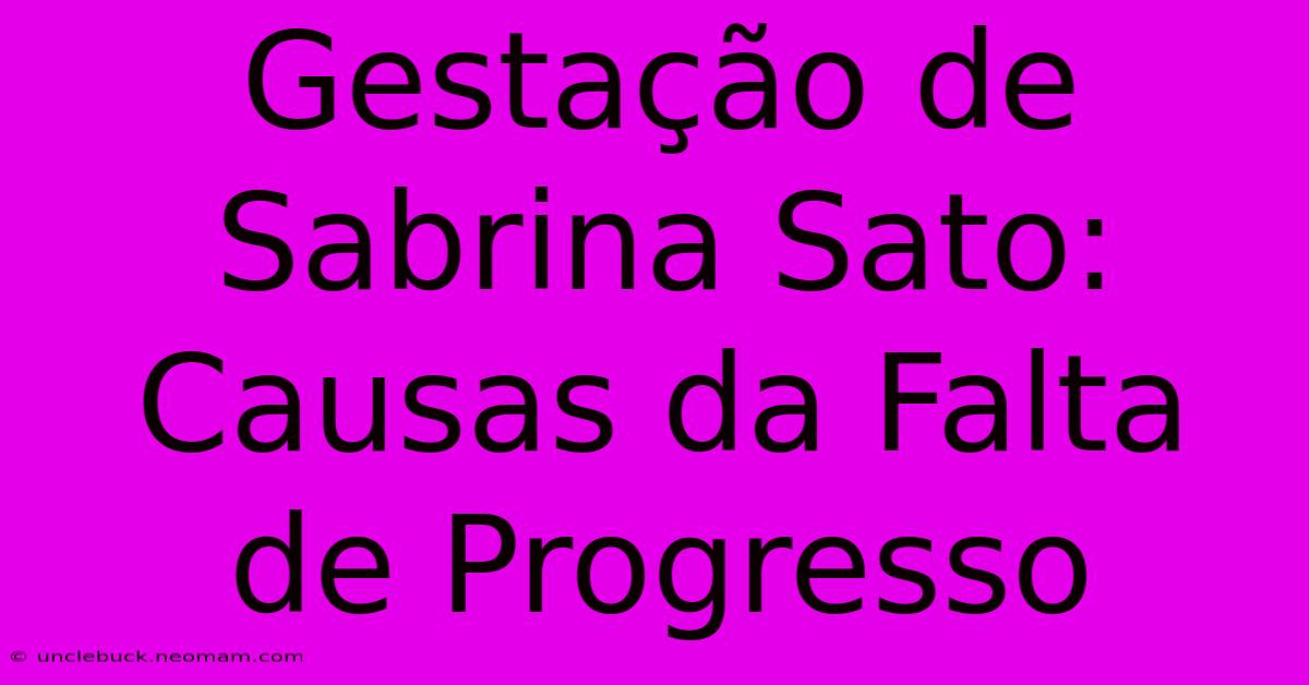 Gestação De Sabrina Sato: Causas Da Falta De Progresso 