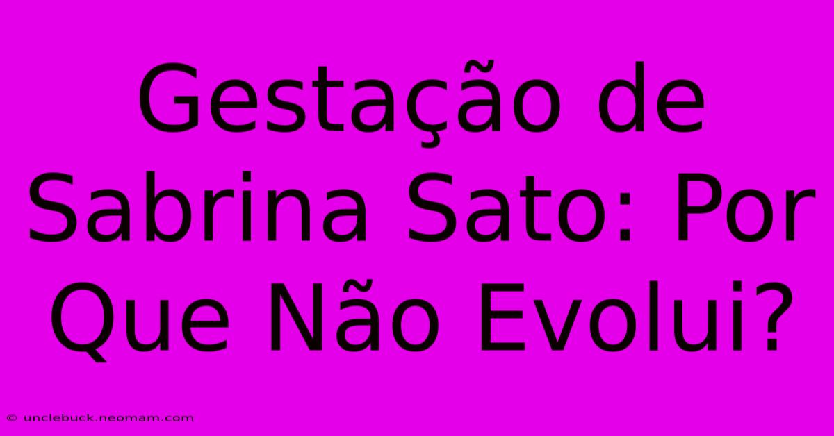 Gestação De Sabrina Sato: Por Que Não Evolui?