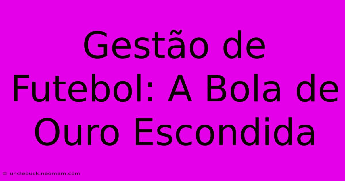 Gestão De Futebol: A Bola De Ouro Escondida