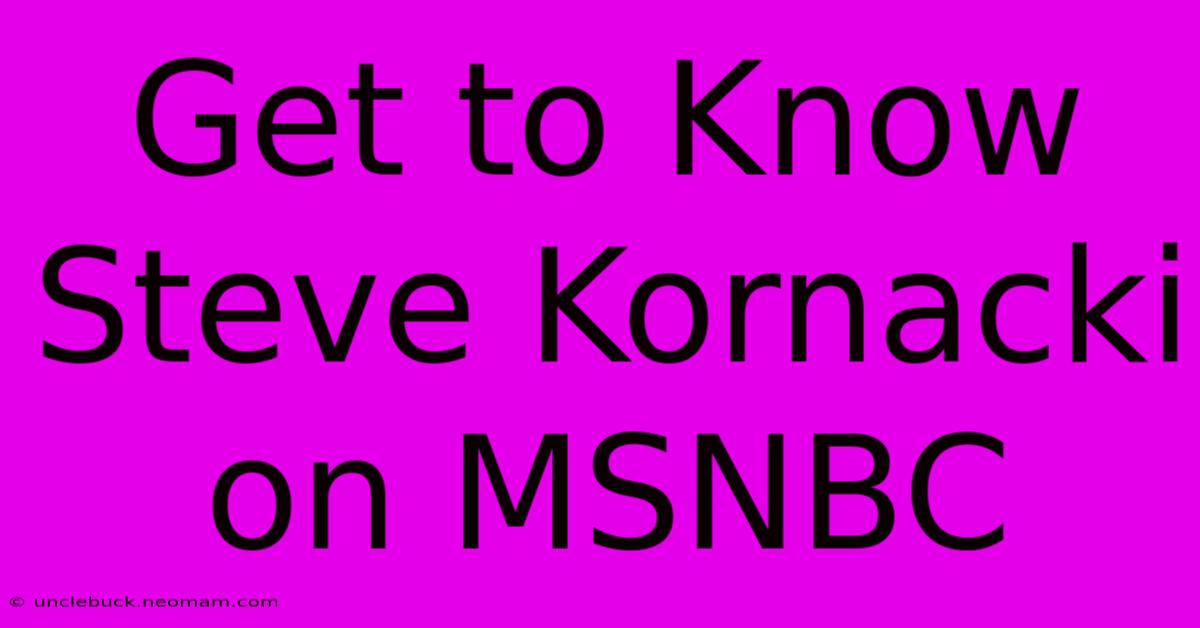 Get To Know Steve Kornacki On MSNBC 