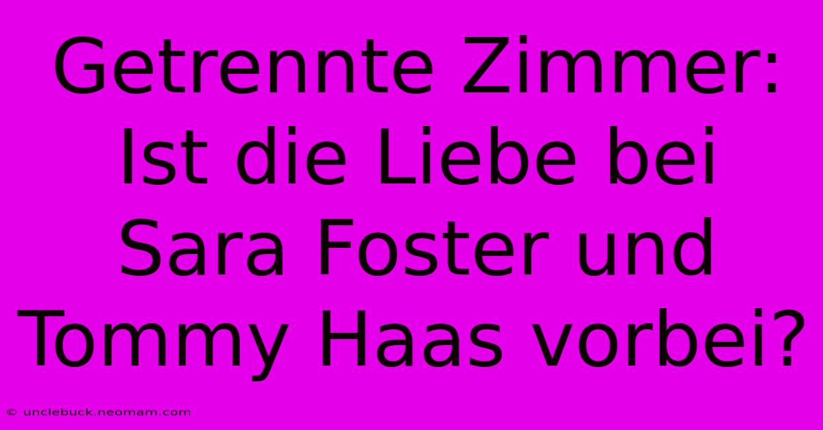 Getrennte Zimmer: Ist Die Liebe Bei Sara Foster Und Tommy Haas Vorbei? 