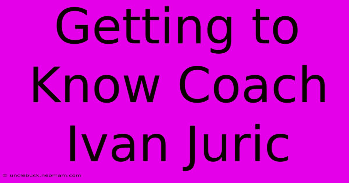 Getting To Know Coach Ivan Juric