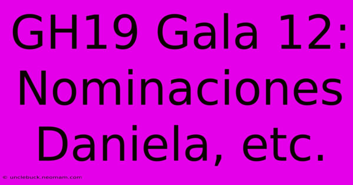 GH19 Gala 12: Nominaciones Daniela, Etc.