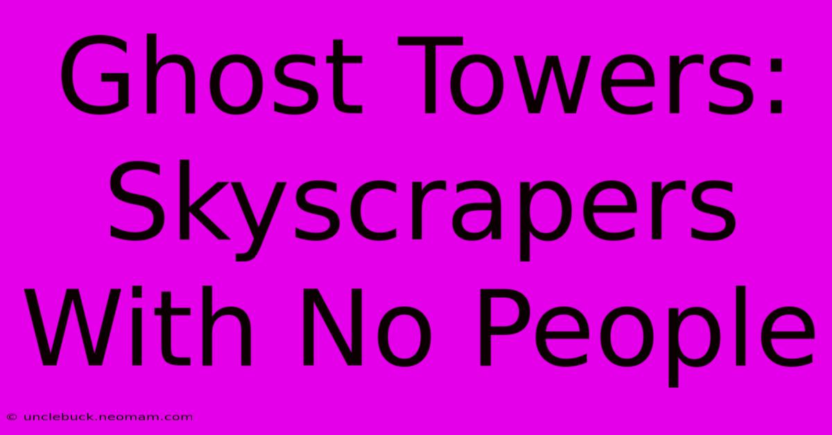 Ghost Towers: Skyscrapers With No People