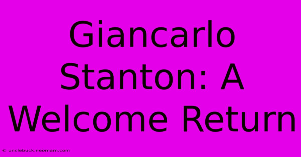 Giancarlo Stanton: A Welcome Return 