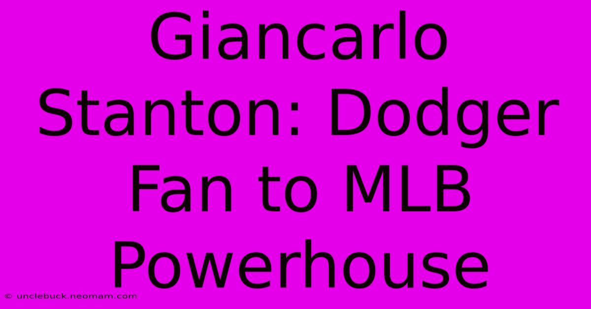 Giancarlo Stanton: Dodger Fan To MLB Powerhouse 