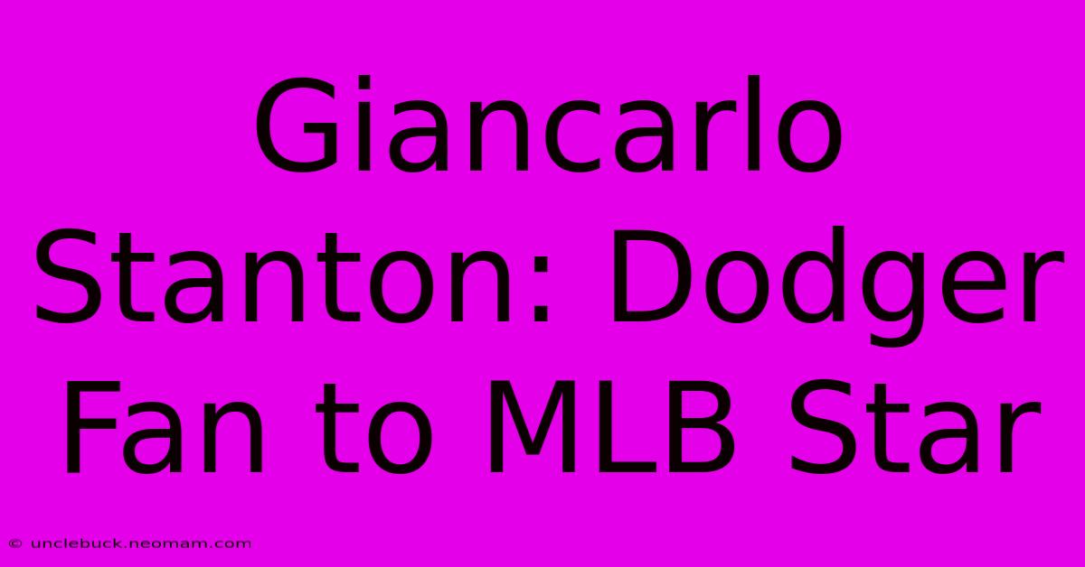 Giancarlo Stanton: Dodger Fan To MLB Star