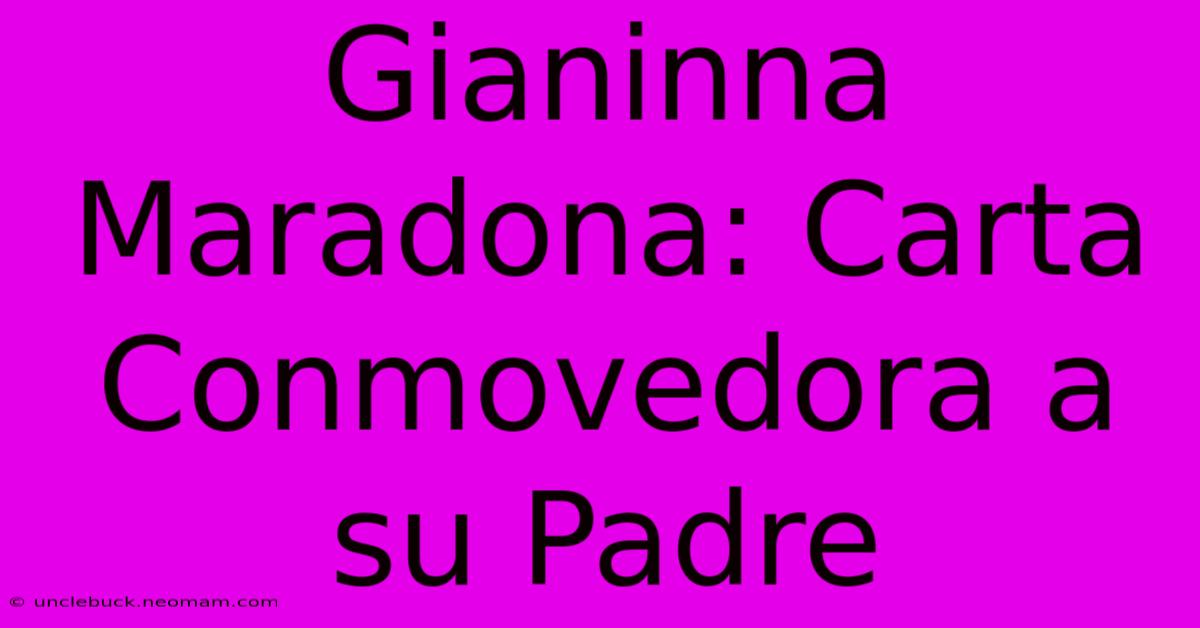 Gianinna Maradona: Carta Conmovedora A Su Padre