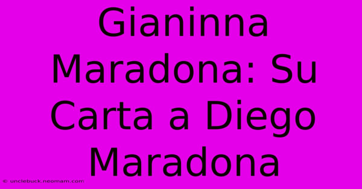 Gianinna Maradona: Su Carta A Diego Maradona