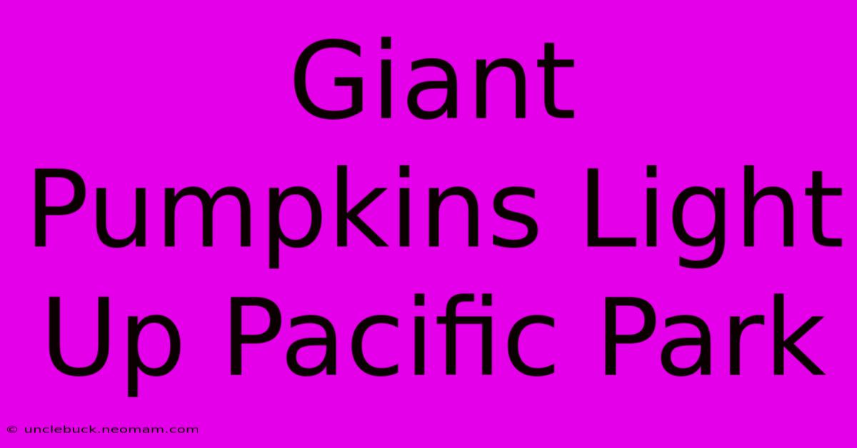 Giant Pumpkins Light Up Pacific Park