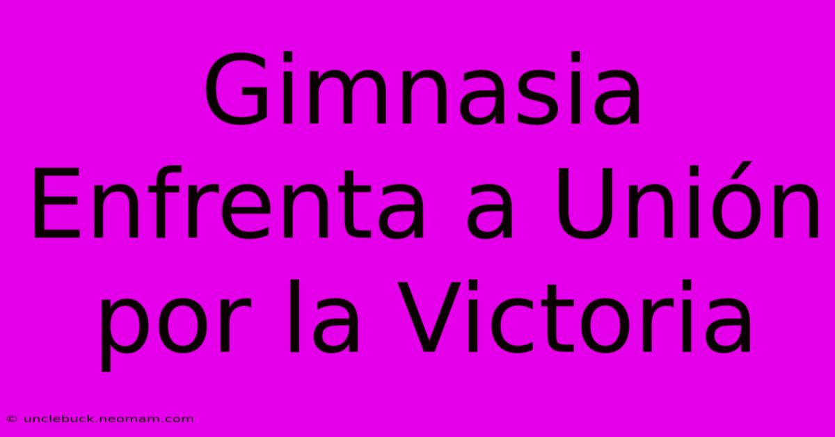 Gimnasia Enfrenta A Unión Por La Victoria 