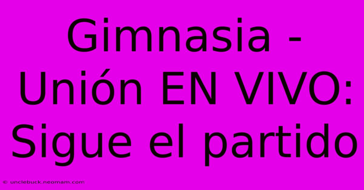 Gimnasia - Unión EN VIVO: Sigue El Partido