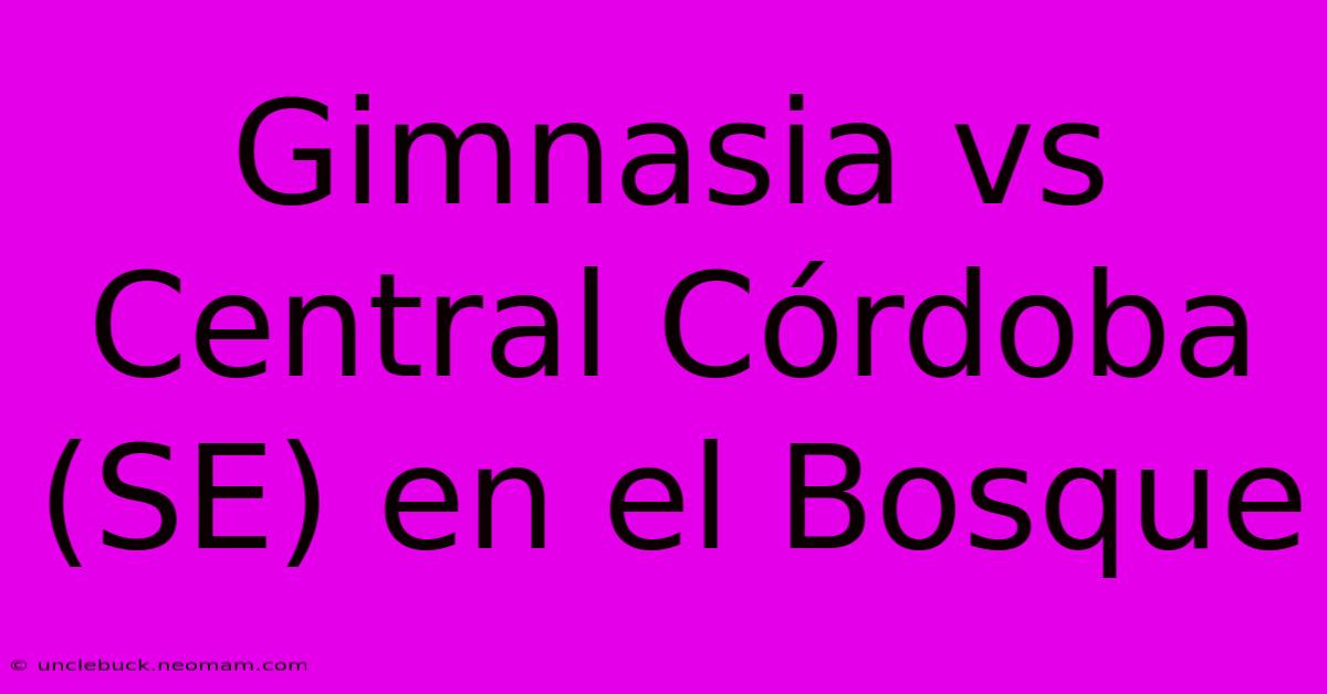 Gimnasia Vs Central Córdoba (SE) En El Bosque