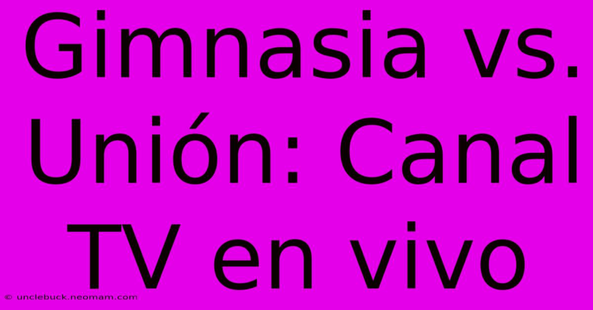 Gimnasia Vs. Unión: Canal TV En Vivo