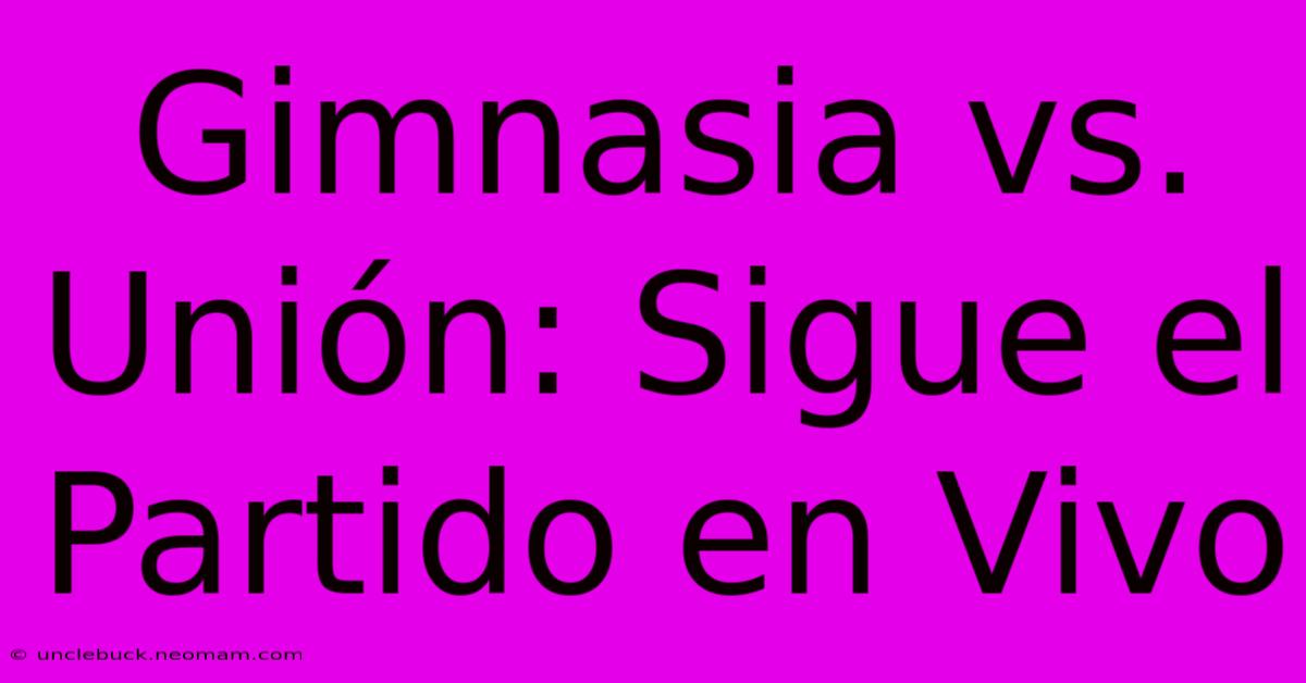 Gimnasia Vs. Unión: Sigue El Partido En Vivo